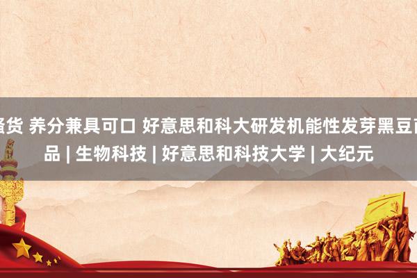 骚货 养分兼具可口 好意思和科大研发机能性发芽黑豆商品 | 生物科技 | 好意思和科技大学 | 大纪元