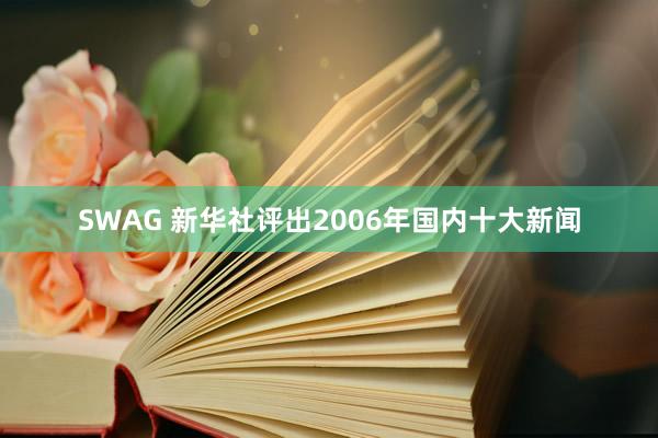 SWAG 新华社评出2006年国内十大新闻