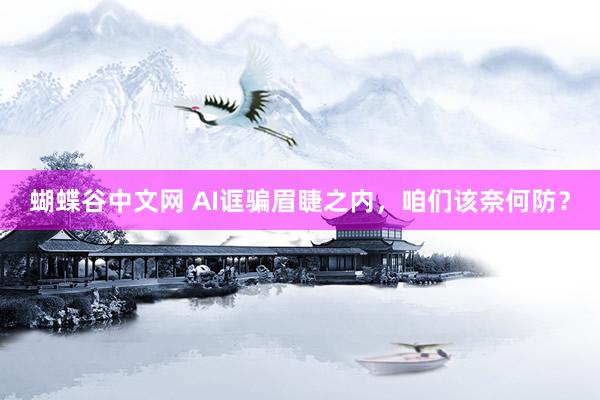 蝴蝶谷中文网 AI诓骗眉睫之内，咱们该奈何防？