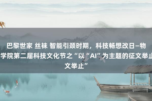 巴黎世家 丝袜 智能引颈时期，科技畅想改日—物信学院第二届科技文化节之“以“AI”为主题的征文举止”