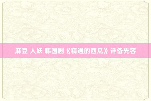 麻豆 人妖 韩国剧《精通的西瓜》详备先容