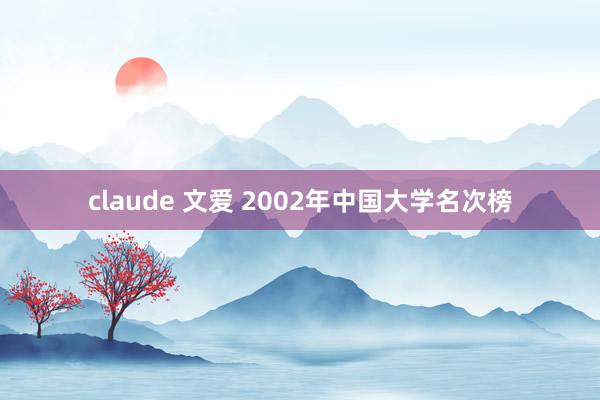 claude 文爱 2002年中国大学名次榜