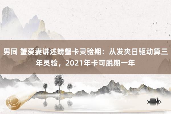 男同 蟹爱妻讲述螃蟹卡灵验期：从发夹日驱动算三年灵验，2021年卡可脱期一年